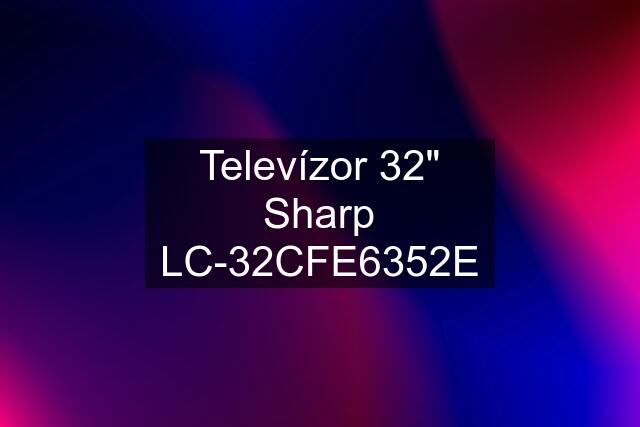 Televízor 32" Sharp LC-32CFE6352E