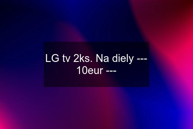 LG tv 2ks. Na diely --- 10eur ---