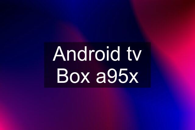 Android tv Box a95x