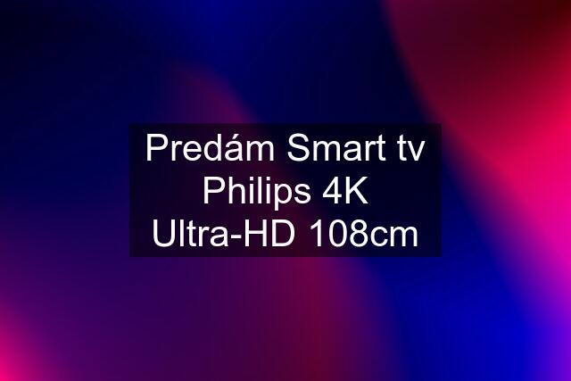 Predám Smart tv Philips 4K Ultra-HD 108cm