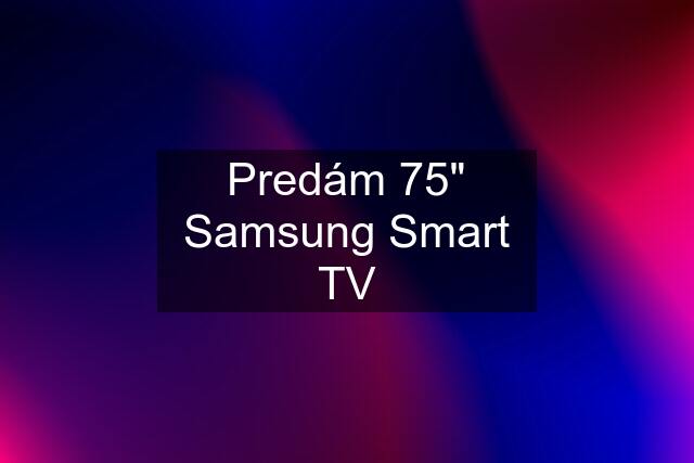 Predám 75" Samsung Smart TV