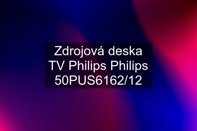 Zdrojová deska TV Philips Philips 50PUS6162/12