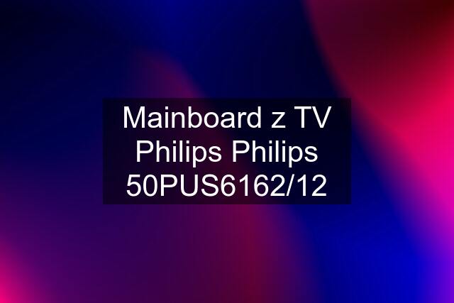 Mainboard z TV Philips Philips 50PUS6162/12