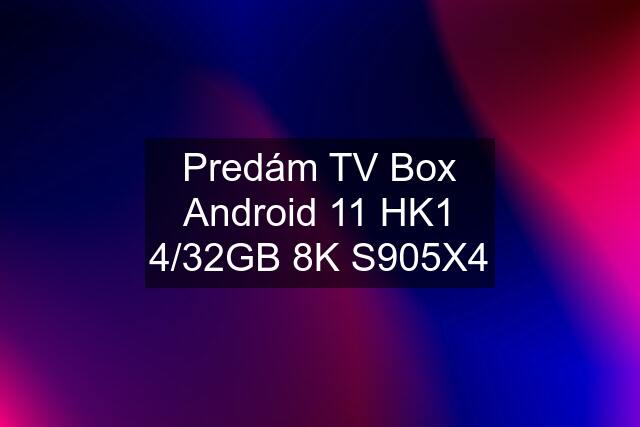 Predám TV Box Android 11 HK1 4/32GB 8K S905X4