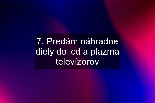 7. Predám náhradné diely do lcd a plazma televízorov