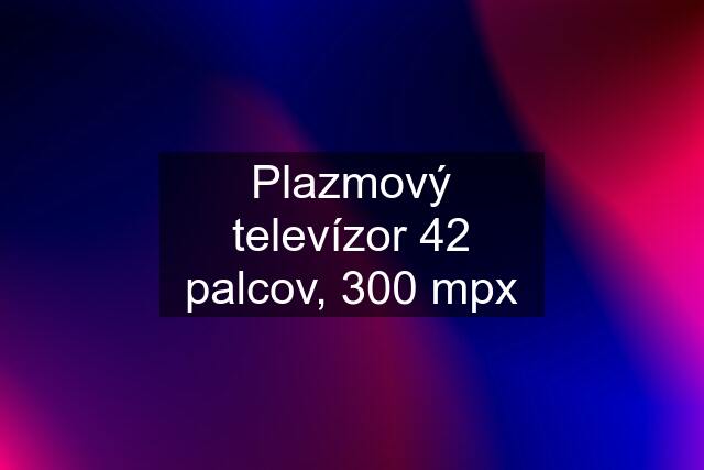 Plazmový televízor 42 palcov, 300 mpx