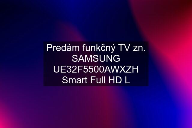 Predám funkčný TV zn. SAMSUNG UE32F5500AWXZH Smart Full HD L