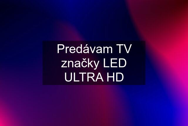 Predávam TV značky LED ULTRA HD