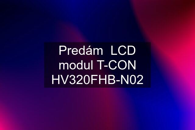 Predám  LCD modul T-CON HV320FHB-N02