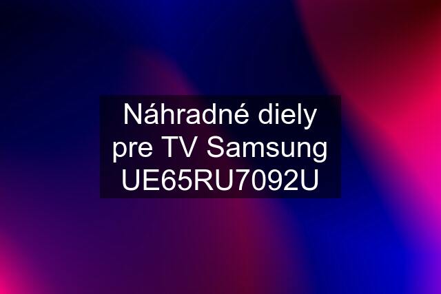 Náhradné diely pre TV Samsung UE65RU7092U