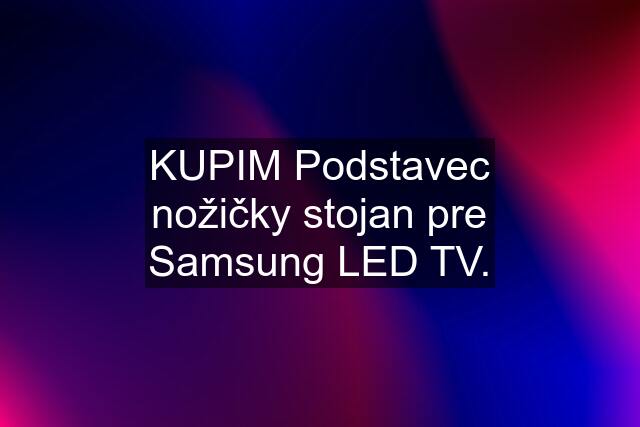 KUPIM Podstavec nožičky stojan pre Samsung LED TV.