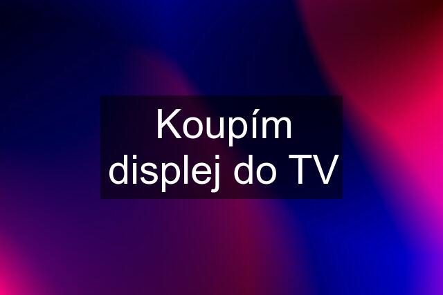 Koupím displej do TV