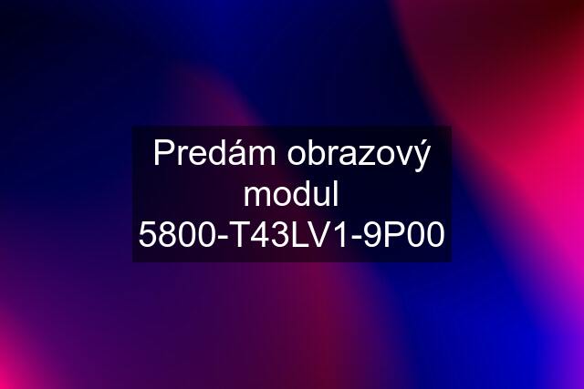 Predám obrazový modul 5800-T43LV1-9P00