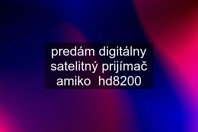 predám digitálny satelitný prijímač amiko  hd8200