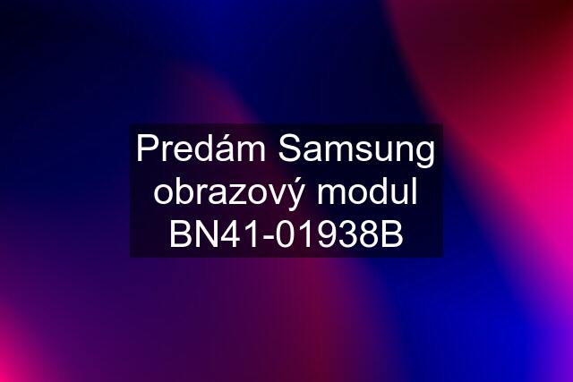 Predám Samsung obrazový modul BN41-01938B