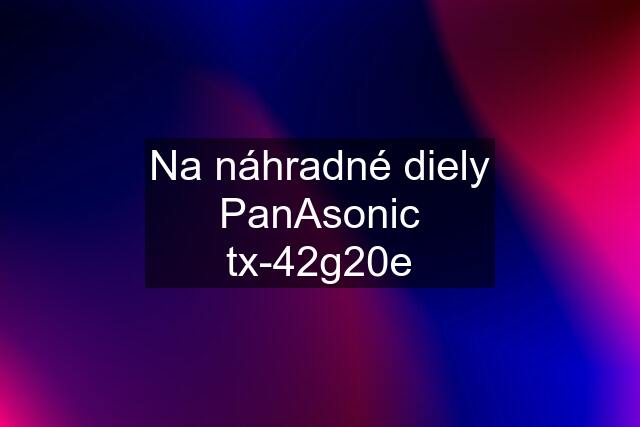 Na náhradné diely PanAsonic tx-42g20e