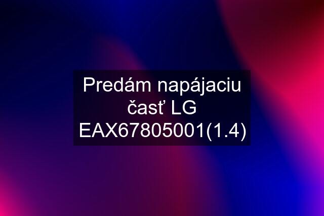 Predám napájaciu časť LG EAX67805001(1.4)