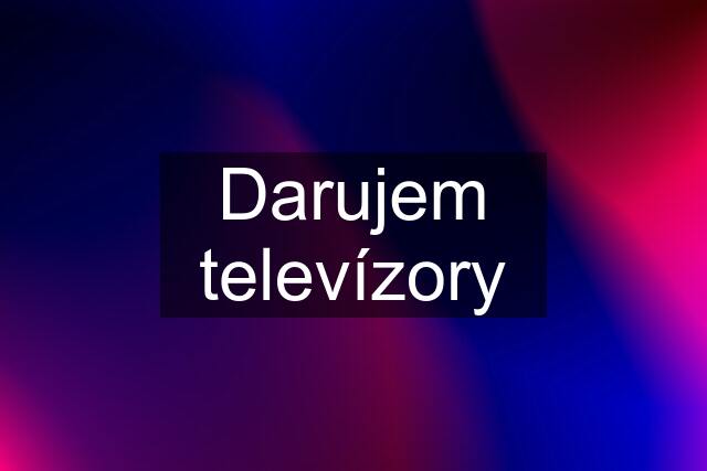 Darujem televízory