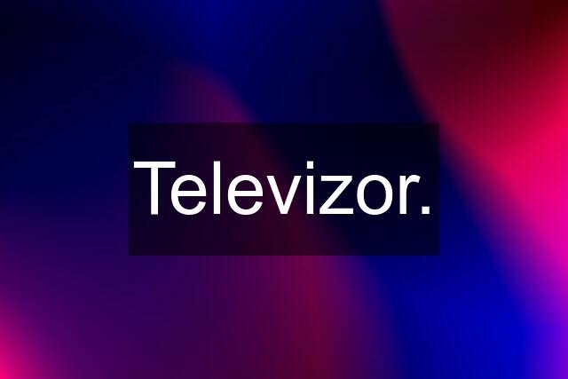 Televizor.