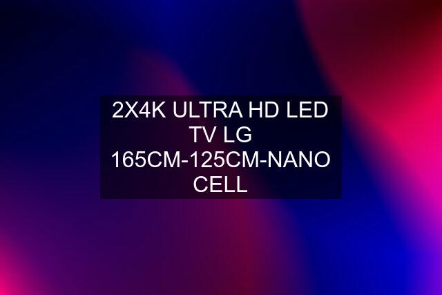 2X4K ULTRA HD LED TV LG 165CM-125CM-NANO CELL