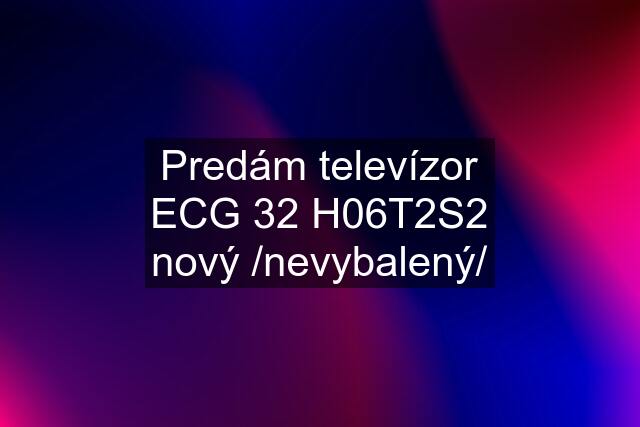 Predám televízor ECG 32 H06T2S2 nový /nevybalený/