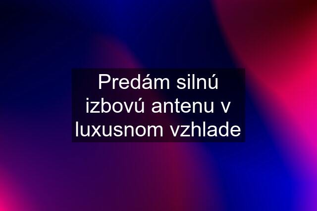 Predám silnú izbovú antenu v luxusnom vzhlade