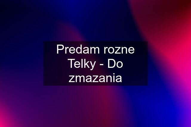 Predam rozne Telky - Do zmazania