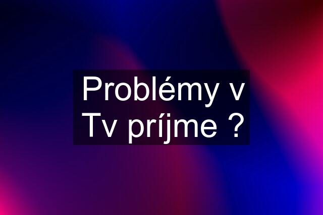 Problémy v Tv príjme ?