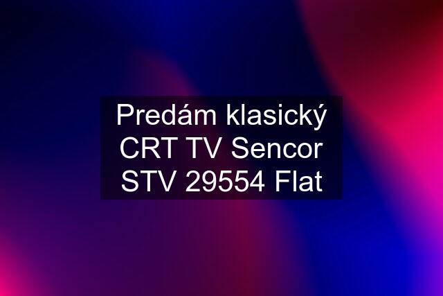 Predám klasický CRT TV Sencor STV 29554 Flat