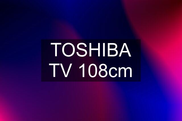 TOSHIBA TV 108cm