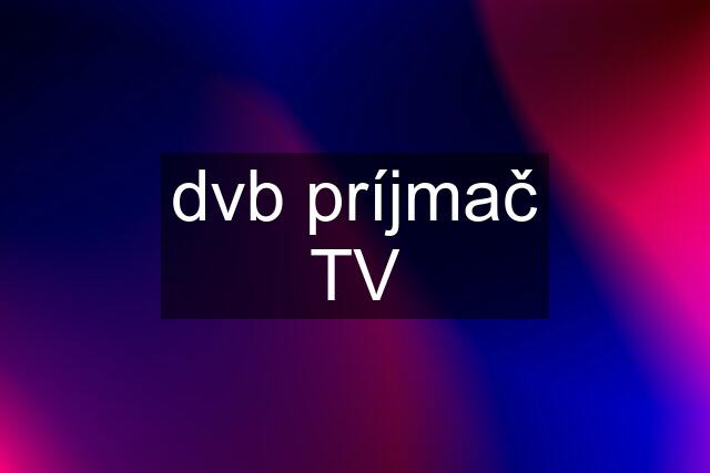 dvb príjmač TV