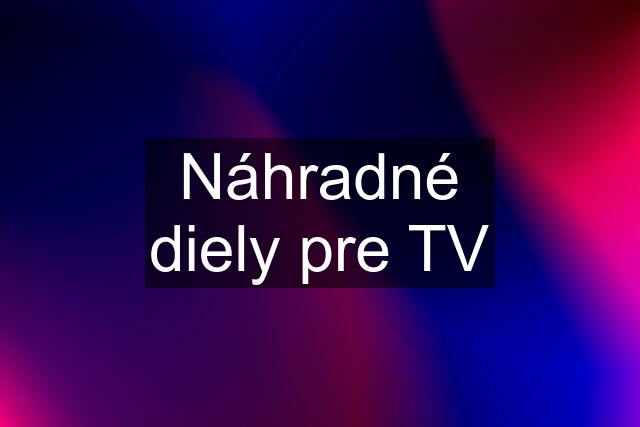 Náhradné diely pre TV