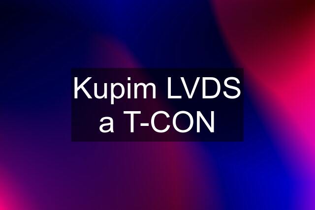 Kupim LVDS a T-CON