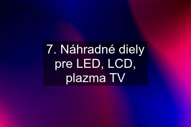 7. Náhradné diely pre LED, LCD, plazma TV