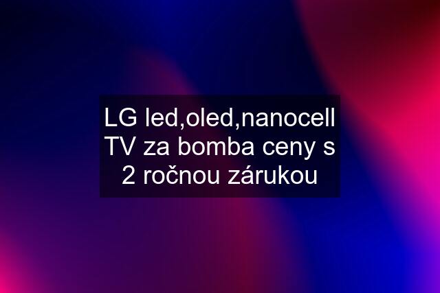 LG led,oled,nanocell TV za bomba ceny s 2 ročnou zárukou