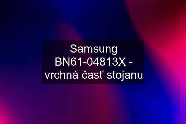 Samsung BN61-04813X - vrchná časť stojanu