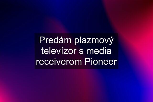 Predám plazmový televízor s media receiverom Pioneer