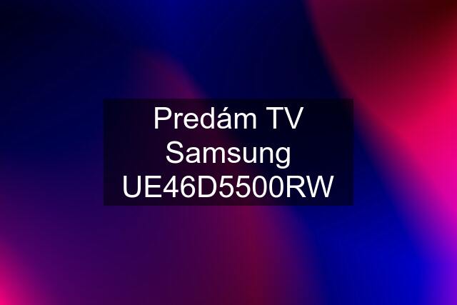 Predám TV Samsung UE46D5500RW