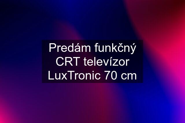 Predám funkčný CRT televízor LuxTronic 70 cm