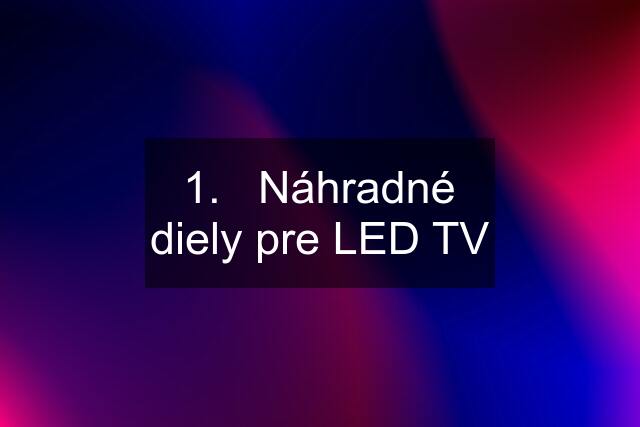 1.   Náhradné diely pre LED TV