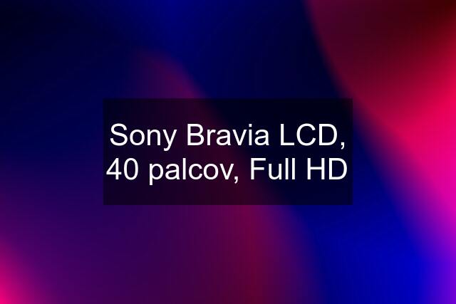 Sony Bravia LCD, 40 palcov, Full HD