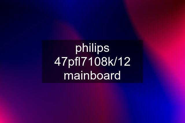 philips 47pfl7108k/12 mainboard