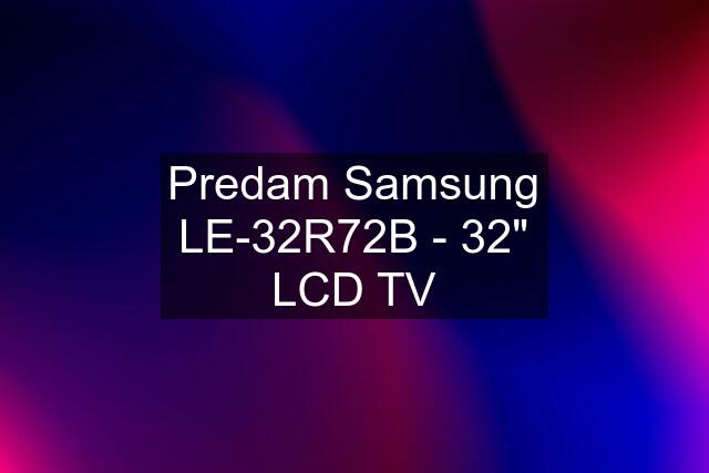 Predam Samsung LE-32R72B - 32" LCD TV