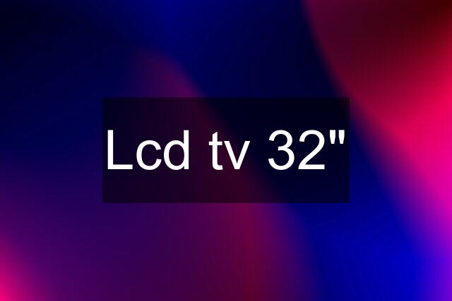 Lcd tv 32"