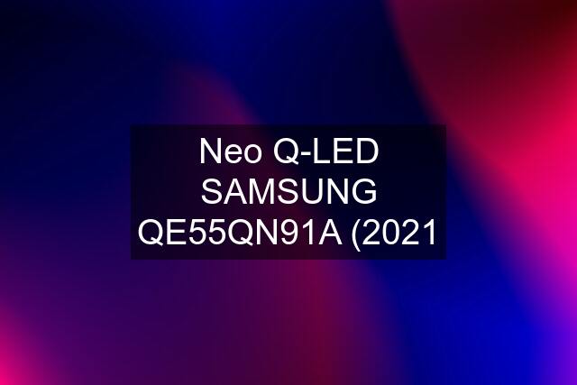 Neo Q-LED SAMSUNG QE55QN91A (2021