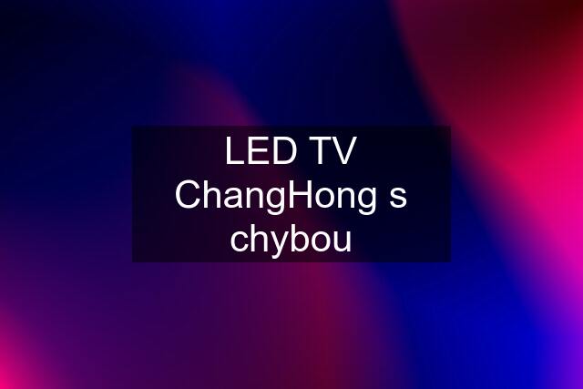 LED TV ChangHong s chybou