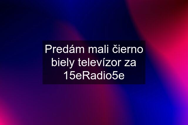 Predám mali čierno biely televízor za 15eRadio5e