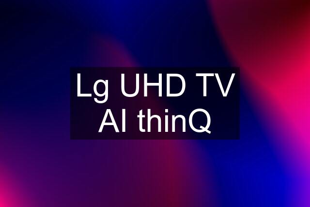 Lg UHD TV AI thinQ