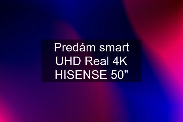 Predám smart UHD Real 4K HISENSE 50"