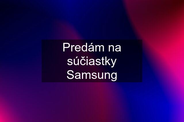 Predám na súčiastky Samsung